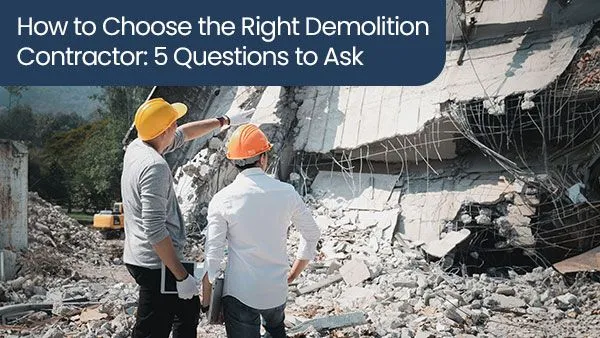 How to Choose the Right Demolition Contractor: 5 Questions to Ask